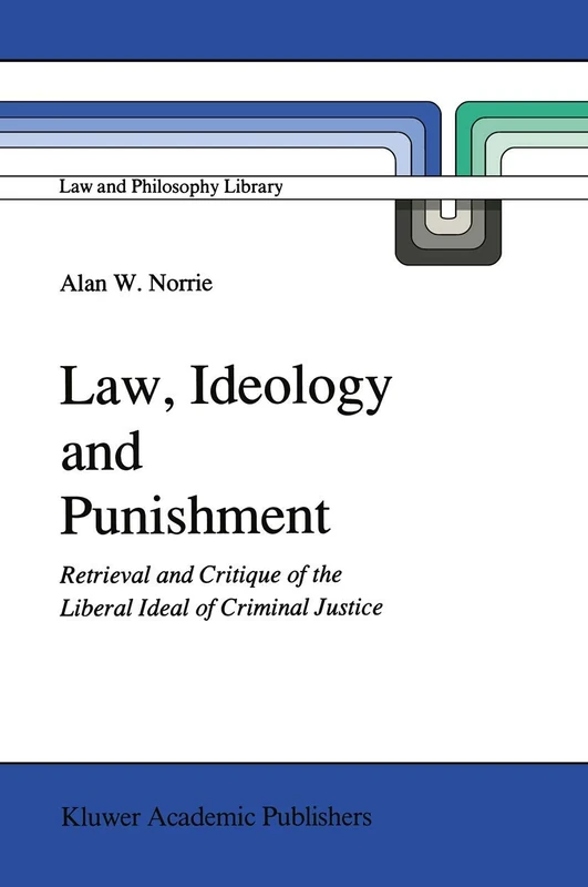 Law, Ideology and Punishment: Retrieval and Critique of the Liberal Ideal of Criminal Justice: 12 (Law and Philosophy Library, 12)