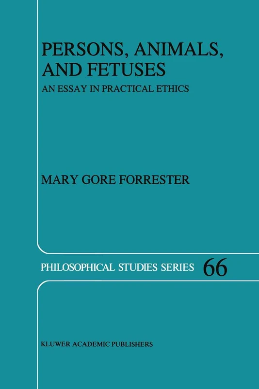 Persons, Animals, and Fetuses: An Essay in Practical Ethics: 66 (Philosophical Studies Series, 66)