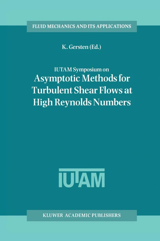 IUTAM Symposium on Asymptotic Methods for Turbulent Shear Flows at High Reynolds Numbers: Proceedings of the IUTAM Symposium held in Bochum, Germany, ... 37 (Fluid Mechanics and Its Applications, 37)