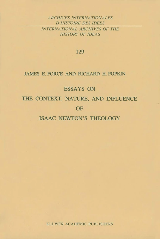 Essays on the Context, Nature, and Influence of Isaac Newton’s Theology: 129 (International Archives of the History of Ideas Archives internationales d'histoire des idées, 129)