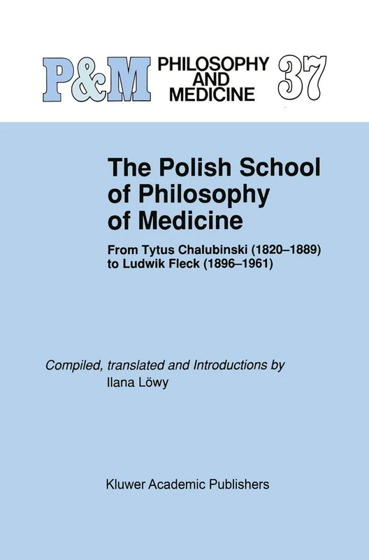 The Polish School of Philosophy of Medicine: From Tytus Chalubinski (1820–1889) to Ludwik Fleck (1896–1961): 37 (Philosophy and Medicine, 37)