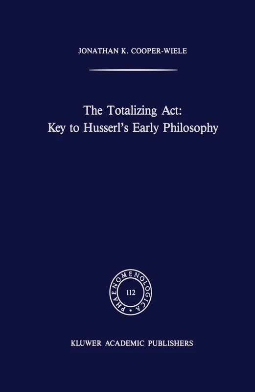 The Totalizing Act: Key to Husserl’s Early Philosophy: 112 (Phaenomenologica)