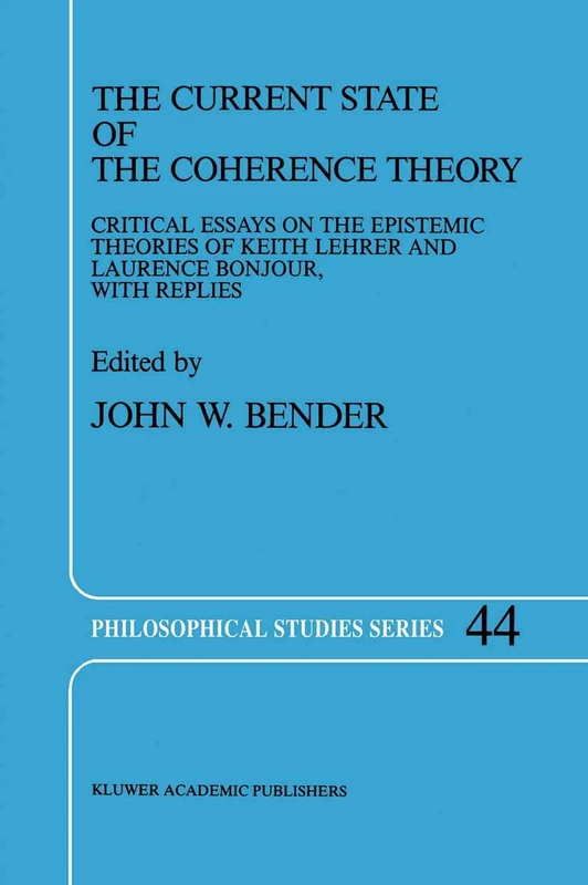 The Current State of the Coherence Theory: Critical Essays on the Epistemic Theories of Keith Lehrer and Laurence BonJour, with Replies: 44 (Philosophical Studies Series, 44)