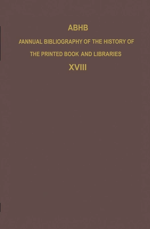 ABHB Annual Bibliography of the History of the Printed Book and Libraries: Volume 18: Publications of 1987 and additions from the preceding years ... of the Printed Book and Libraries, 18)