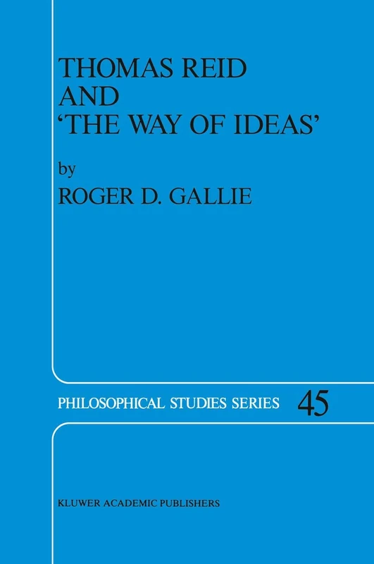 Thomas Reid and ‘The Way of Ideas’: 45 (Philosophical Studies Series, 45)