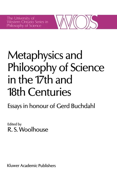 Metaphysics and Philosophy of Science in the Seventeenth and Eighteenth Centuries: Essays in honour of Gerd Buchdahl: 43 (The Western Ontario Series in Philosophy of Science, 43)
