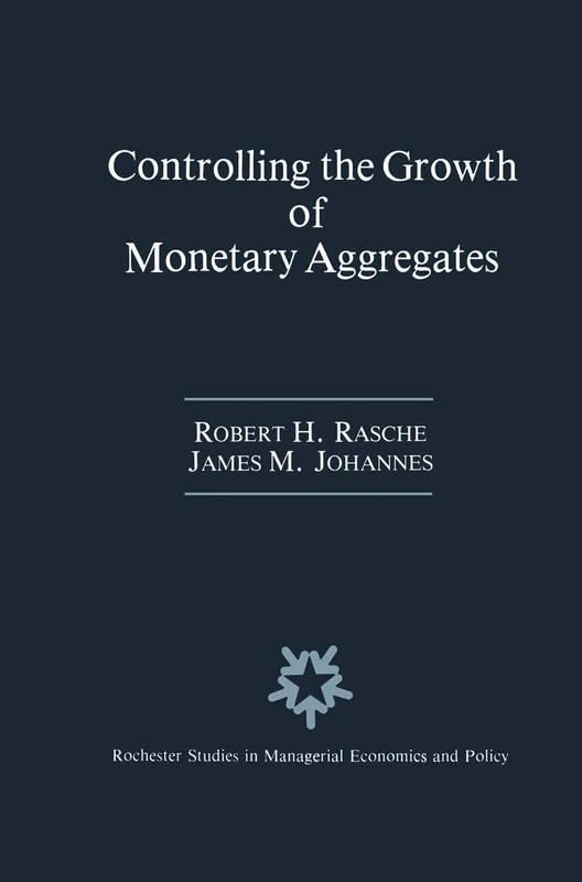 Controlling the Growth of Monetary Aggregates: 4 (Rochester Studies in Managerial Economics and Policy)