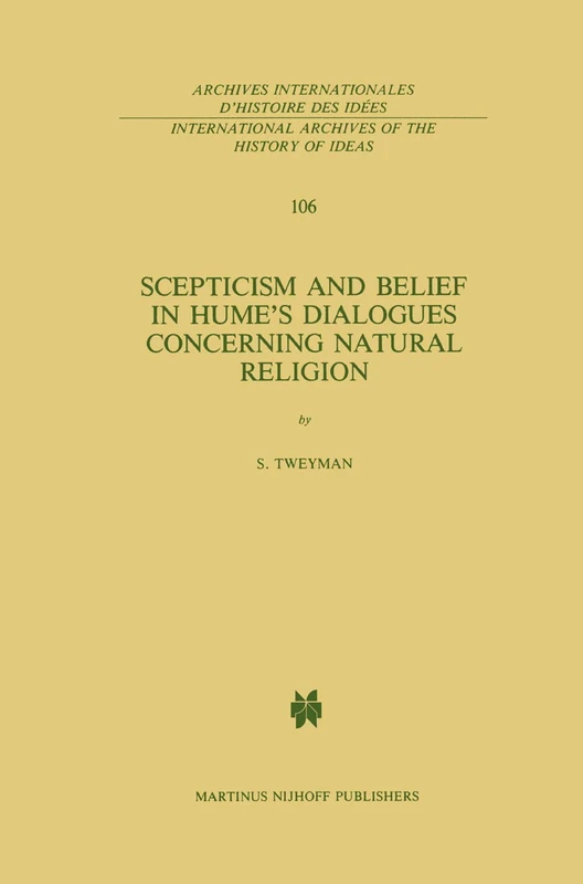 Scepticism and Belief in Hume’s Dialogues Concerning Natural Religion: 106 (International Archives of the History of Ideas Archives internationales d'histoire des idées, 106)
