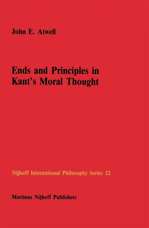 Ends and Principles in Kant’s Moral Thought: 22 (Nijhoff International Philosophy Series, 22)