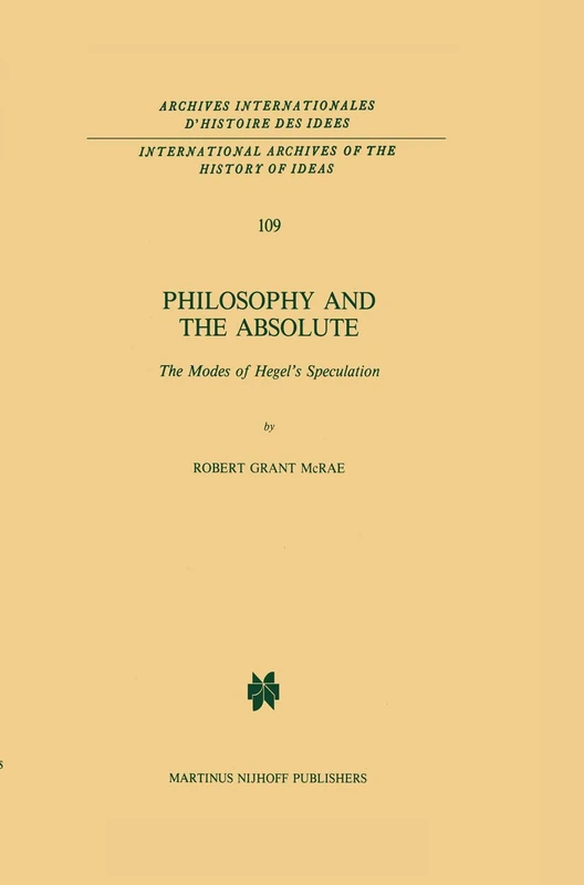 Philosophy and the Absolute: The Modes of Hegel’s Speculation: 109 (International Archives of the History of Ideas Archives internationales d'histoire des idées, 109)