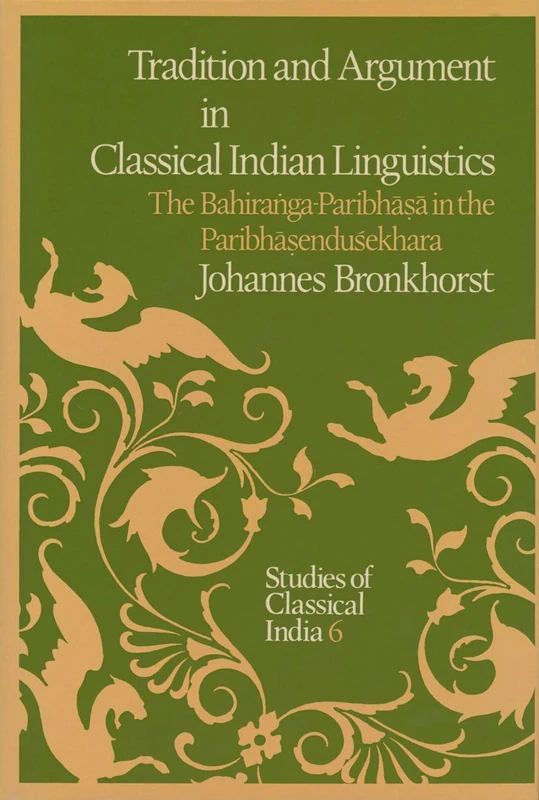 Tradition and Argument in Classical Indian Linguistics: The Bahiraṅga-Paribhāṣā in the Paribhāṣenduśekhara: 6 (Studies of Classical India, 6)