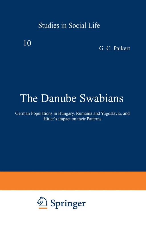 The Danube Swabians: German Populations in Hungary, Rumania and Yugoslavia, and Hitler’s impact on their Patterns: 10 (Studies of Social Life, 10)