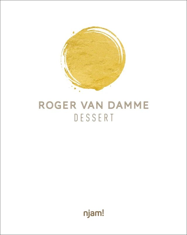 Dessert: 54 Unique Creations by Top Pastry Chef Roger Van Damme With Step-by-step Instructions
