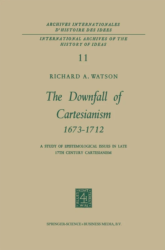 The Downfall of Cartesianism 1673–1712: A Study of Epistemological Issues in Late 17th Century Cartesianism (International Archives of the History of ... internationales d'histoire des idées)