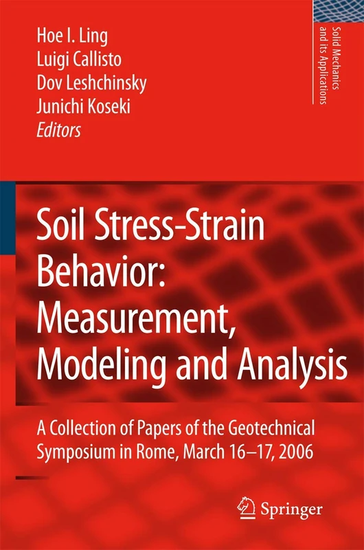 Soil Stress-Strain Behavior: Measurement, Modeling and Analysis: A Collection of Papers of the Geotechnical Symposium in Rome, March 16-17, 2006: 146 (Solid Mechanics and Its Applications, 146)