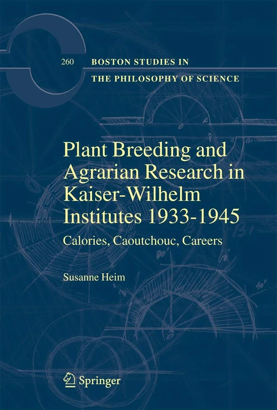 Plant Breeding and Agrarian Research in Kaiser-Wilhelm-Institutes 1933-1945: Calories, Caoutchouc, Careers: 260 (Boston Studies in the Philosophy and History of Science, 260)