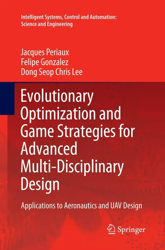 Evolutionary Optimization and Game Strategies for Advanced Multi-Disciplinary Design: Applications to Aeronautics and UAV Design: 75 (Intelligent ... and Automation: Science and Engineering, 75)