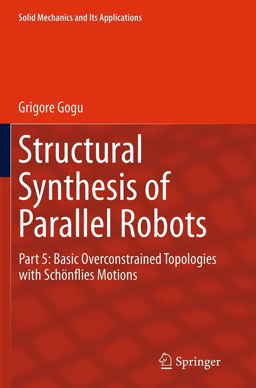 Structural Synthesis of Parallel Robots: Part 5: Basic Overconstrained Topologies with Schönflies Motions: 206 (Solid Mechanics and Its Applications, 206)