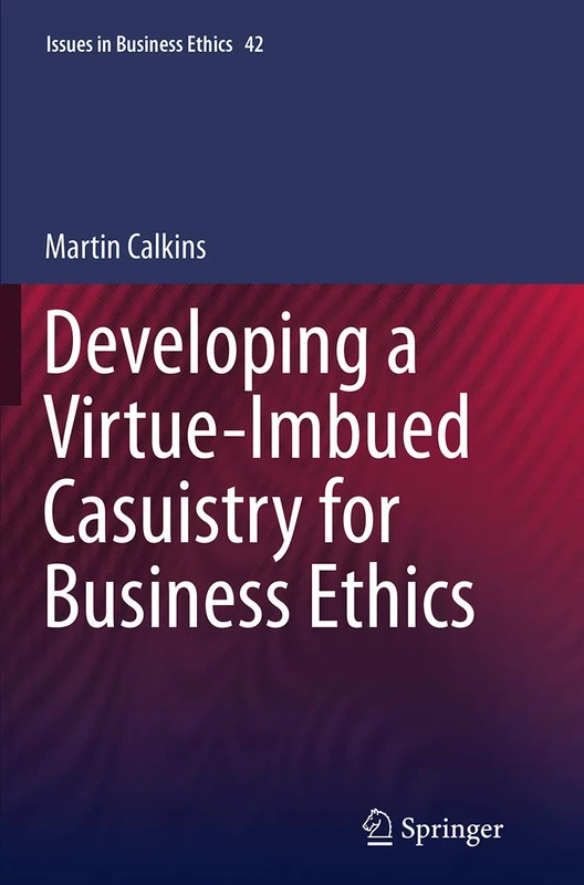 Developing a Virtue-Imbued Casuistry for Business Ethics: 42 (Issues in Business Ethics, 42)