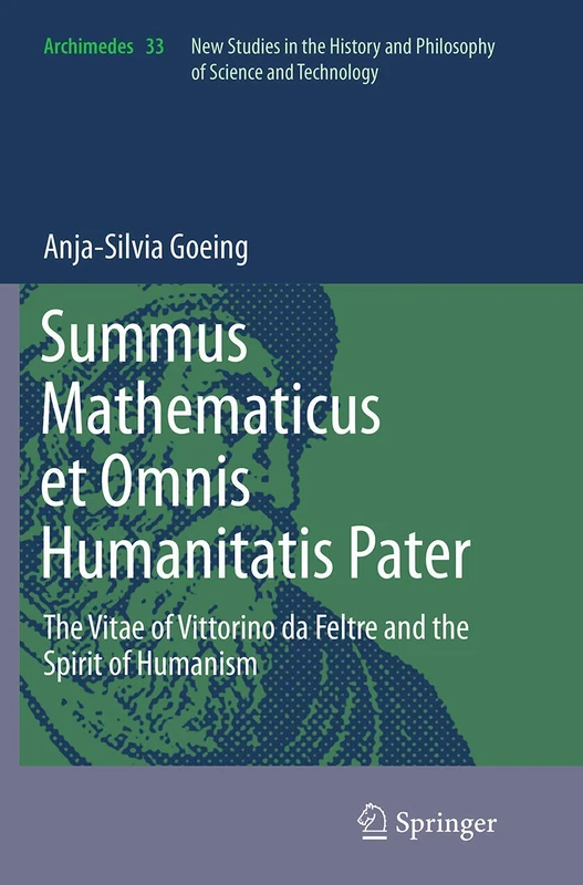 Summus Mathematicus et Omnis Humanitatis Pater: The Vitae of Vittorino da Feltre and the Spirit of Humanism: 33 (Archimedes, 33)