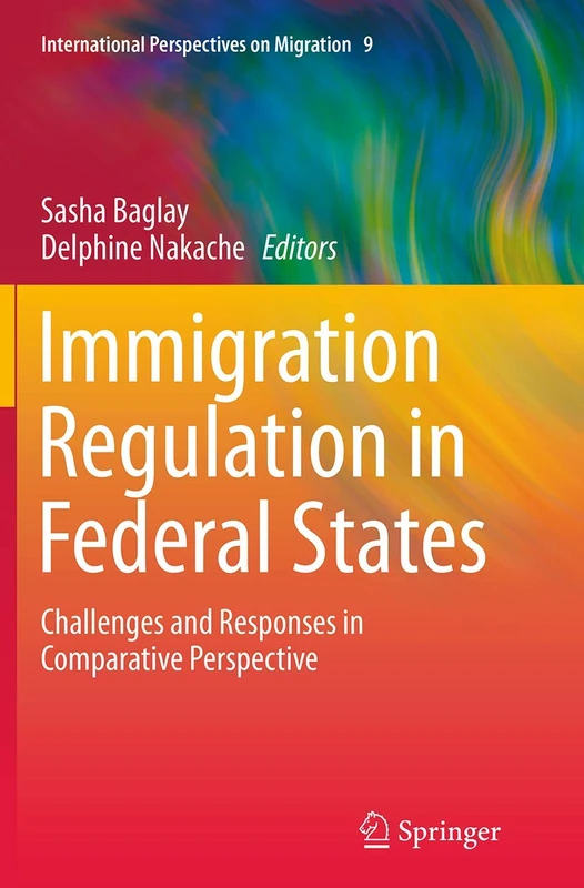 Immigration Regulation in Federal States: Challenges and Responses in Comparative Perspective: 9 (International Perspectives on Migration)