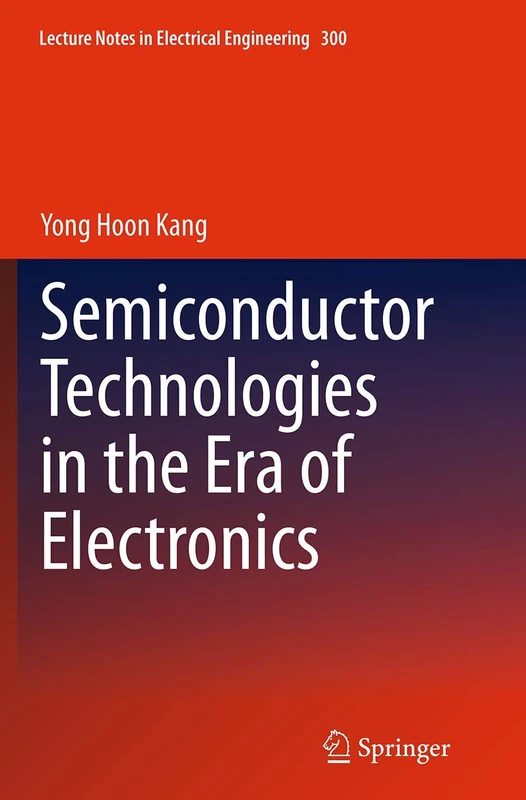 Semiconductor Technologies in the Era of Electronics: 300 (Lecture Notes in Electrical Engineering, 300)
