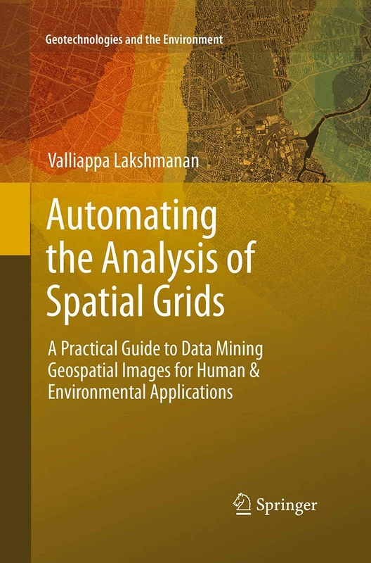 Automating the Analysis of Spatial Grids: A Practical Guide to Data Mining Geospatial Images for Human & Environmental Applications: 6 (Geotechnologies and the Environment, 6)