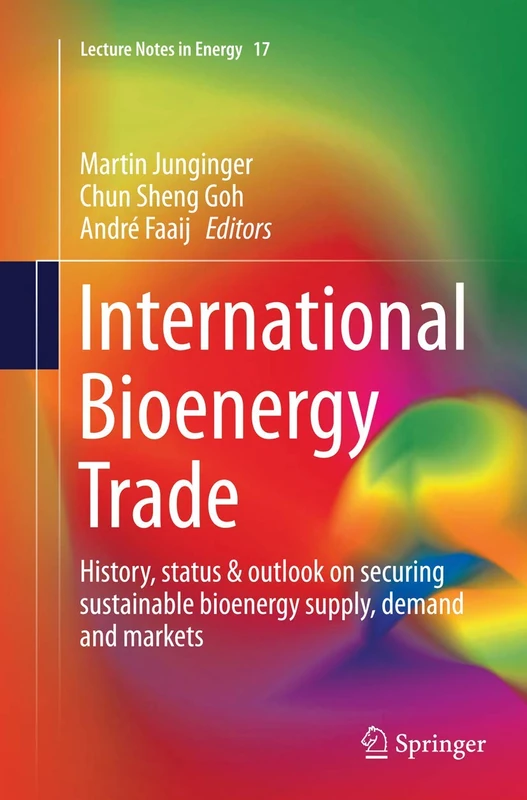 International Bioenergy Trade: History, status & outlook on securing sustainable bioenergy supply, demand and markets: 17 (Lecture Notes in Energy, 17)