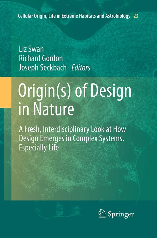 Origin(s) of Design in Nature: A Fresh, Interdisciplinary Look at How Design Emerges in Complex Systems, Especially Life: 23 (Cellular Origin, Life in Extreme Habitats and Astrobiology, 23)