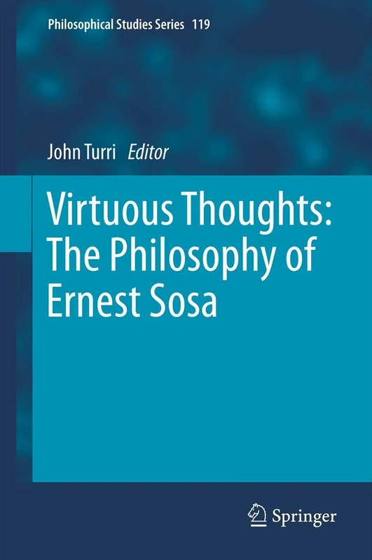 Virtuous Thoughts: The Philosophy of Ernest Sosa: 119 (Philosophical Studies Series, 119)