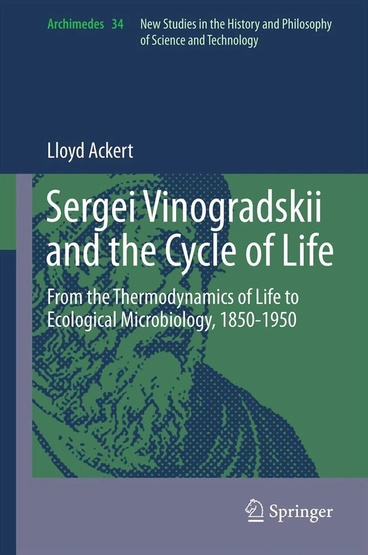 Sergei Vinogradskii and the Cycle of Life: From the Thermodynamics of Life to Ecological Microbiology, 1850-1950: 34 (Archimedes, 34)