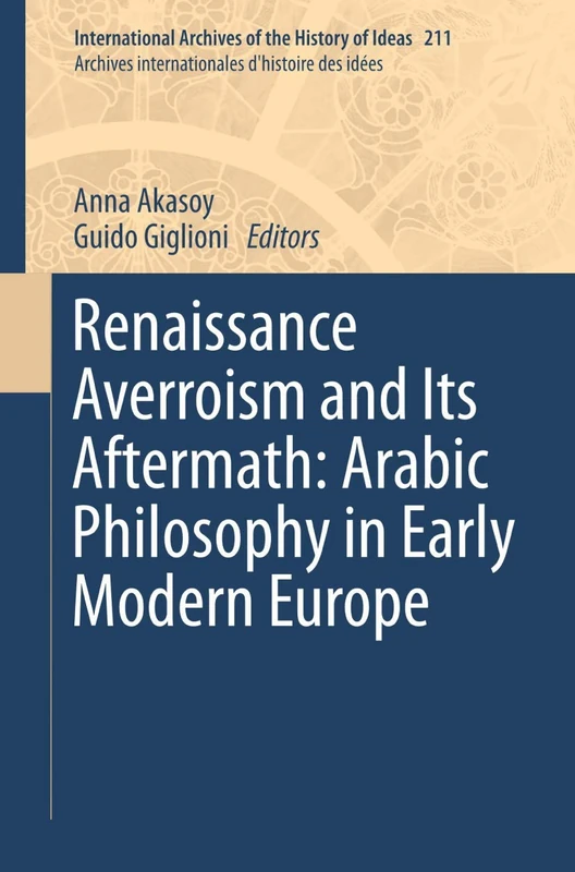 Renaissance Averroism and Its Aftermath: Arabic Philosophy in Early Modern Europe: 211 (International Archives of the History of Ideas Archives internationales d'histoire des idées, 211)