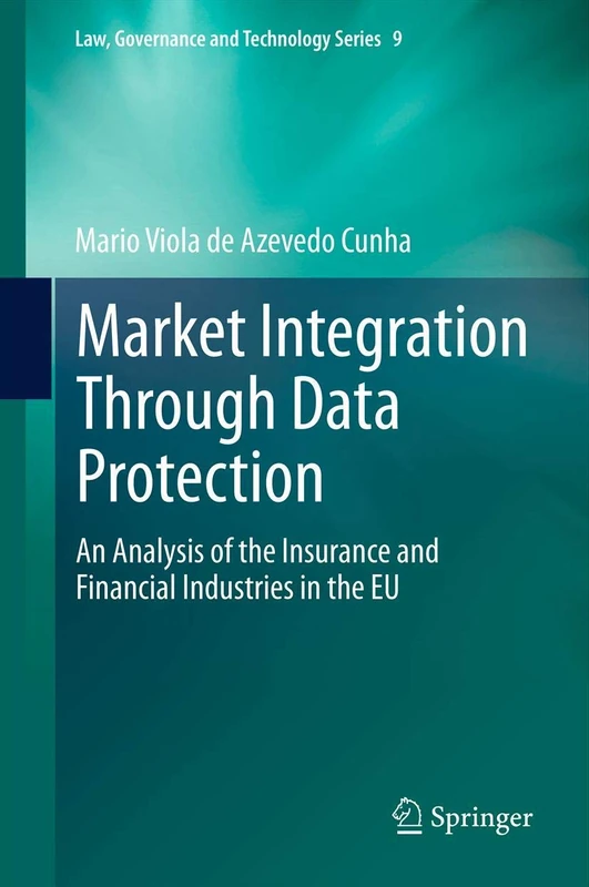 Market Integration Through Data Protection: An Analysis of the Insurance and Financial Industries in the EU: 9 (Law, Governance and Technology Series, 9)