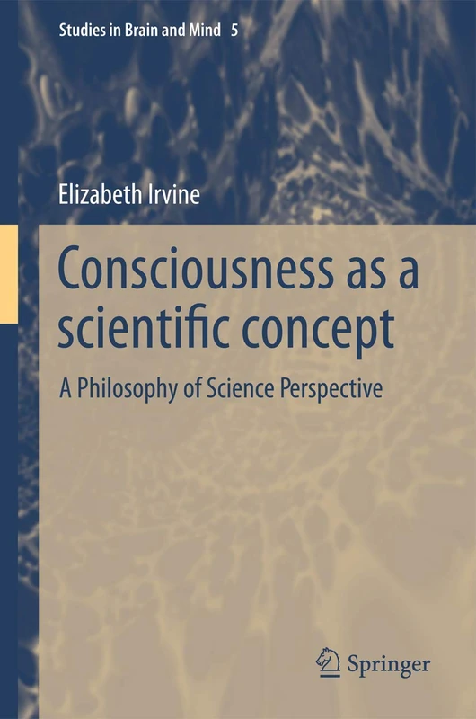 Consciousness as a Scientific Concept: A Philosophy of Science Perspective: 5 (Studies in Brain and Mind, 5)