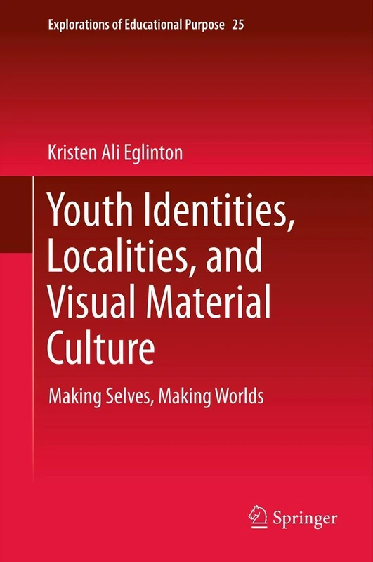 Youth Identities, Localities, and Visual Material Culture: Making Selves, Making Worlds: 25 (Explorations of Educational Purpose, 25)