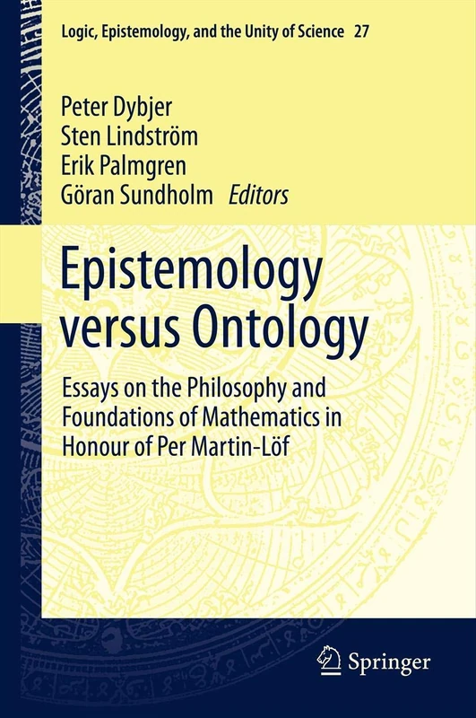 Epistemology versus Ontology: Essays on the Philosophy and Foundations of Mathematics in Honour of Per Martin-Löf: 27 (Logic, Epistemology, and the Unity of Science, 27)