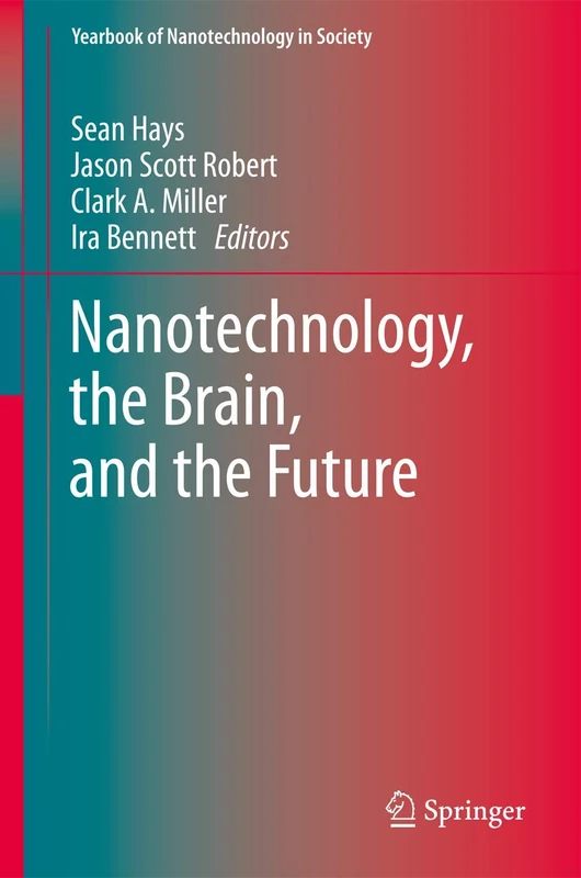 Nanotechnology, the Brain, and the Future: 3 (Yearbook of Nanotechnology in Society, 3)