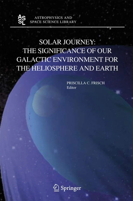 Solar Journey: The Significance of Our Galactic Environment for the Heliosphere and Earth: 338 (Astrophysics and Space Science Library, 338)