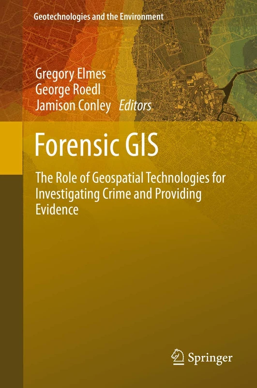 Forensic GIS: The Role of Geospatial Technologies for Investigating Crime and Providing Evidence: 11 (Geotechnologies and the Environment, 11)