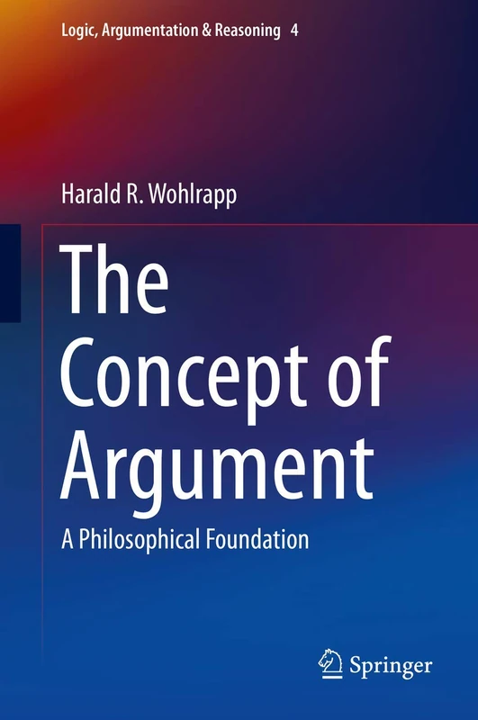 The Concept of Argument: A Philosophical Foundation: 4 (Logic, Argumentation & Reasoning, 4)