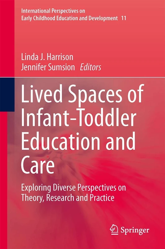 Lived Spaces of Infant-Toddler Education and Care: Exploring Diverse Perspectives on Theory, Research and Practice: 11 (International Perspectives on Early Childhood Education and Development, 11)
