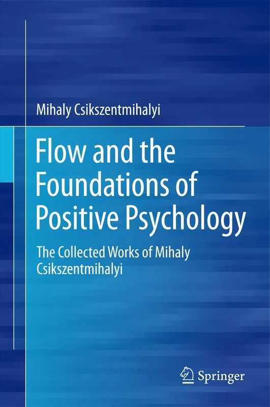Flow and the Foundations of Positive Psychology: The Collected Works of Mihaly Csikszentmihalyi