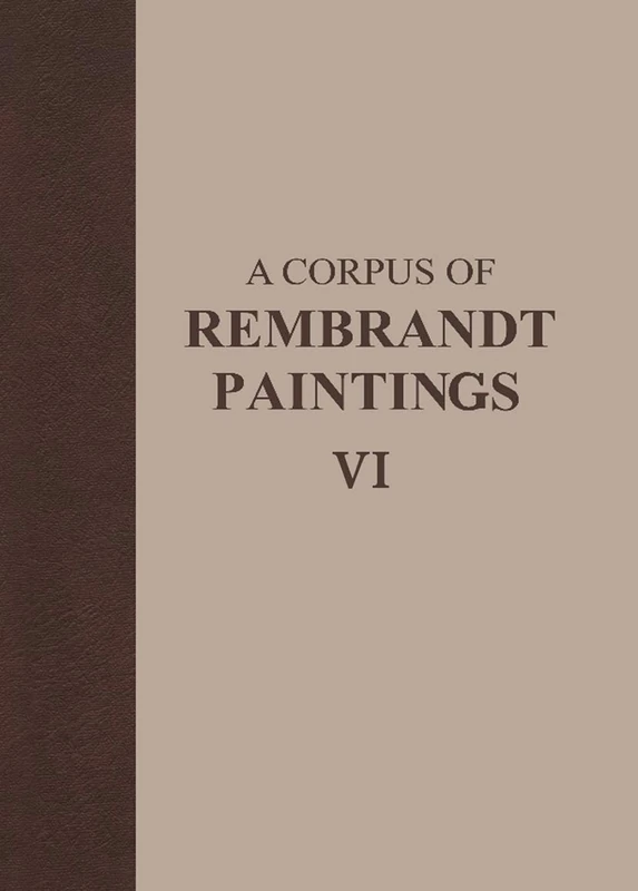 A Corpus of Rembrandt Paintings VI: Rembrandt’s Paintings Revisited - A Complete Survey: 6 (Rembrandt Research Project Foundation, 6)