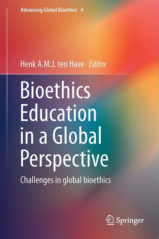 Bioethics Education in a Global Perspective: Challenges in global bioethics: 4 (Advancing Global Bioethics, 4)