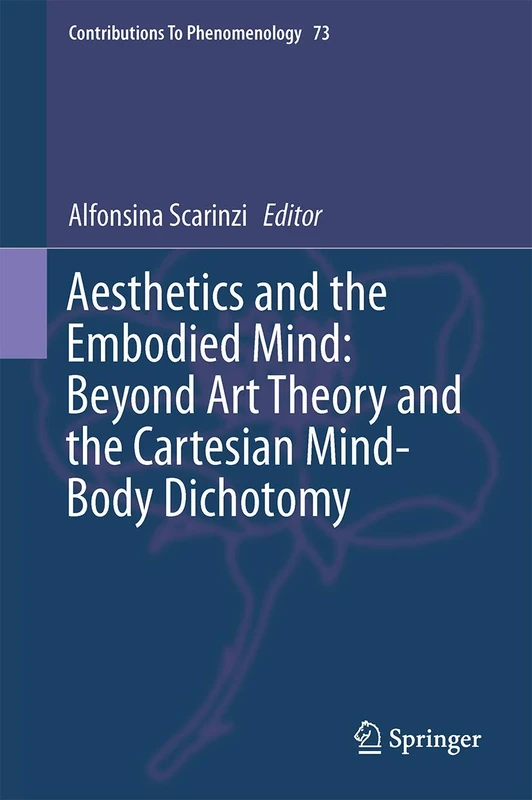 Aesthetics and the Embodied Mind: Beyond Art Theory and the Cartesian Mind-Body Dichotomy: 73 (Contributions to Phenomenology, 73)