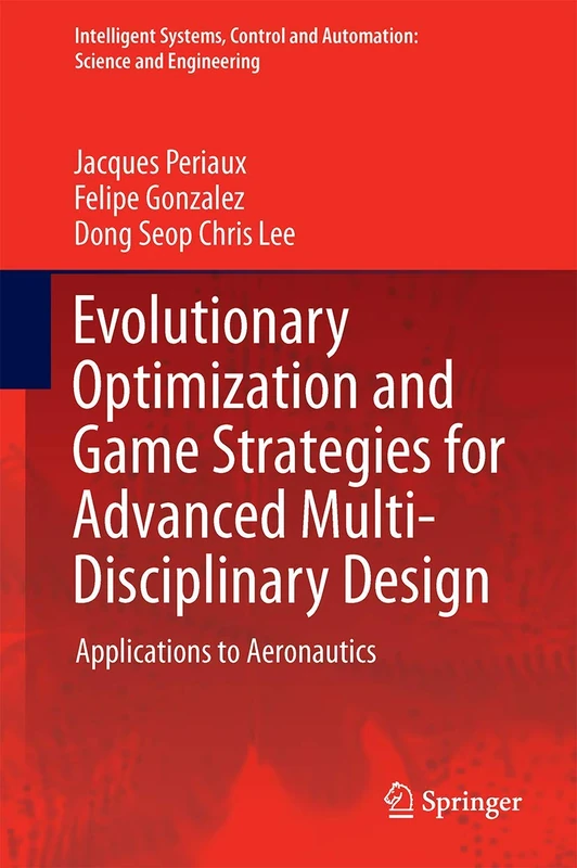 Evolutionary Optimization and Game Strategies for Advanced Multi-Disciplinary Design: Applications to Aeronautics and UAV Design: 75 (Intelligent ... and Automation: Science and Engineering, 75)