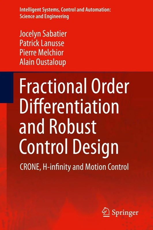 Fractional Order Differentiation and Robust Control Design: CRONE, H-infinity and Motion Control: 77 (Intelligent Systems, Control and Automation: Science and Engineering, 77)