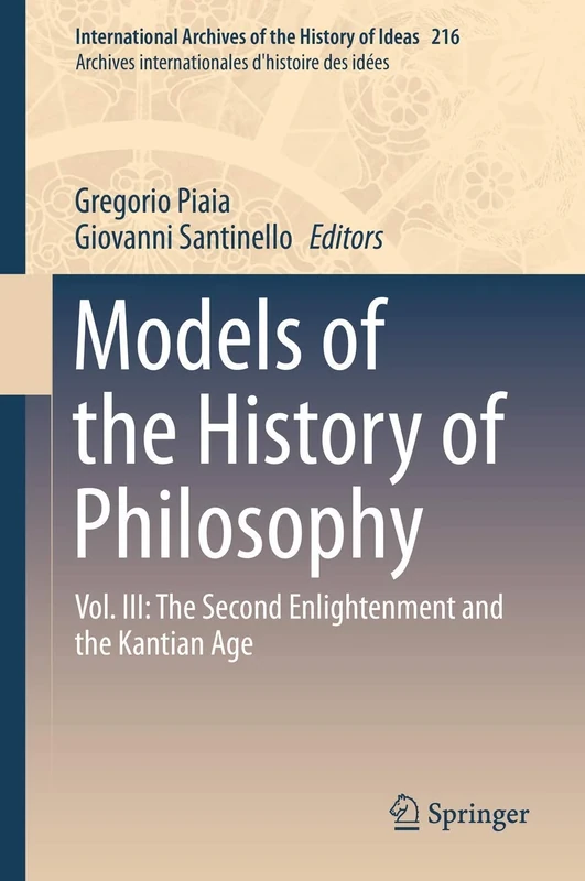 Models of the History of Philosophy: Vol. III: The Second Enlightenment and the Kantian Age: 216 (International Archives of the History of Ideas Archives internationales d'histoire des idées, 216)