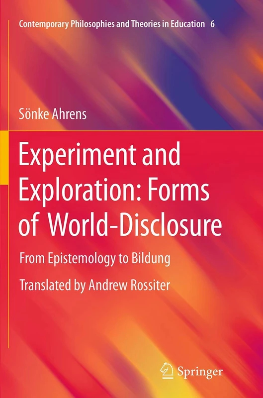 Experiment and Exploration: Forms of World-Disclosure: From Epistemology to Bildung: 6 (Contemporary Philosophies and Theories in Education, 6)