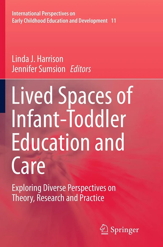 Lived Spaces of Infant-Toddler Education and Care: Exploring Diverse Perspectives on Theory, Research and Practice: 11 (International Perspectives on Early Childhood Education and Development, 11)